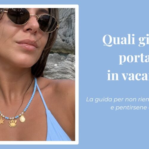 Quali gioielli portare in vacanza? La guida per non riempire la valigia… e pentirsene dopo due giorni